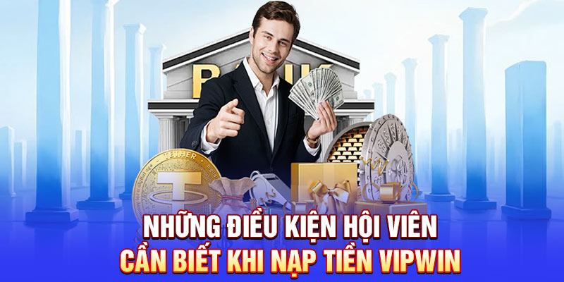Những điều kiện hội viên cần biết khi nạp tiền Vipwin