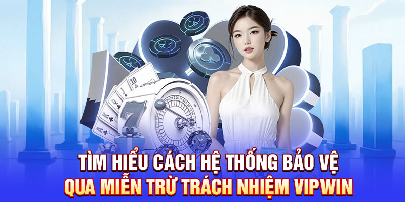 Tìm hiểu cách hệ thống bảo vệ qua miễn trừ trách nhiệm Vipwin